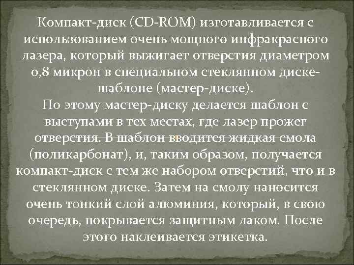 Компакт-диск (CD-ROM) изготавливается с использованием очень мощного инфракрасного лазера, который выжигает отверстия диаметром 0,