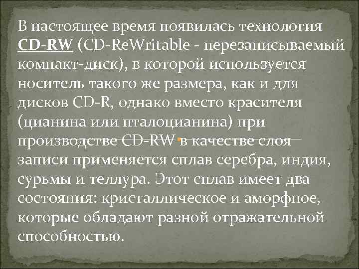 В настоящее время появилась технология CD-RW (CD-Re. Writable - перезаписываемый компакт-диск), в которой используется