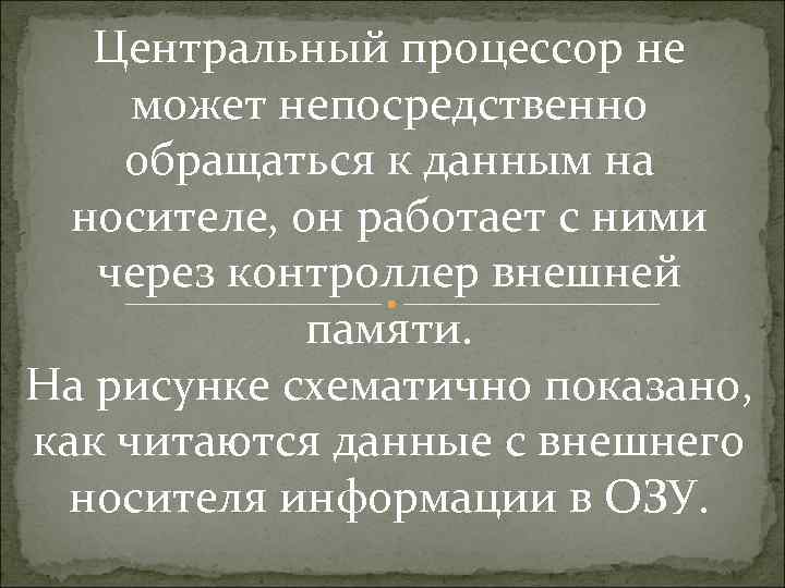 Центральный процессор не может непосредственно обращаться к данным на носителе, он работает с ними