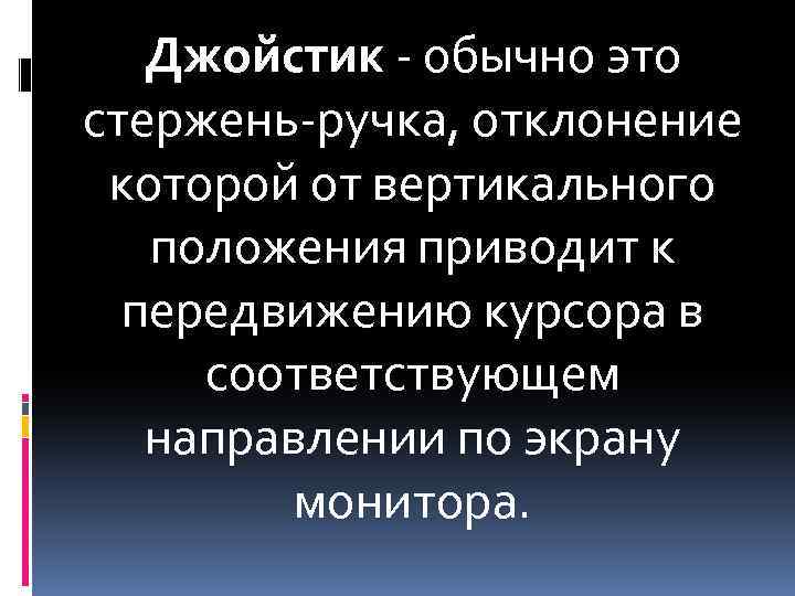 Джойстик - обычно это стержень-ручка, отклонение которой от вертикального положения приводит к передвижению курсора