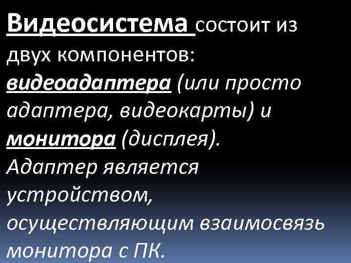 Видеосистема состоит из двух компонентов: видеоадаптера (или просто адаптера, видеокарты) и монитора (дисплея). Адаптер