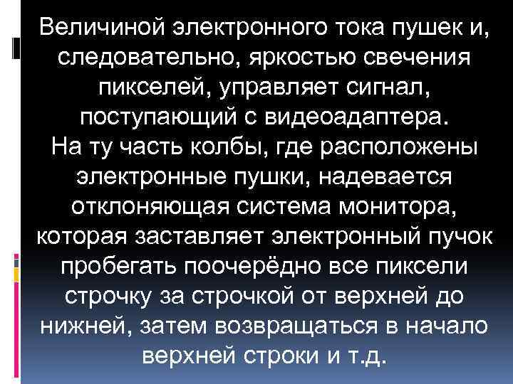 Величиной электронного тока пушек и, следовательно, яркостью свечения пикселей, управляет сигнал, поступающий с видеоадаптера.