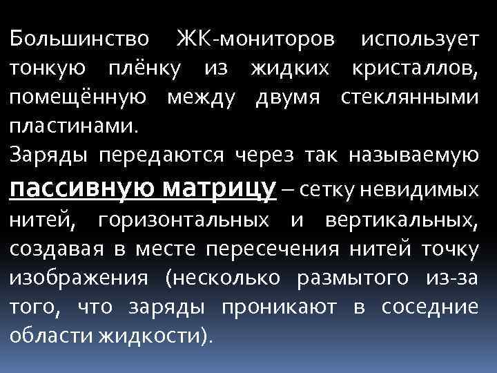 Большинство ЖК-мониторов использует тонкую плёнку из жидких кристаллов, помещённую между двумя стеклянными пластинами. Заряды