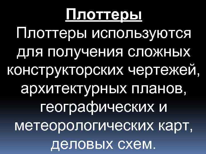 Плоттеры используются для получения сложных конструкторских чертежей, архитектурных планов, географических и метеорологических карт, деловых