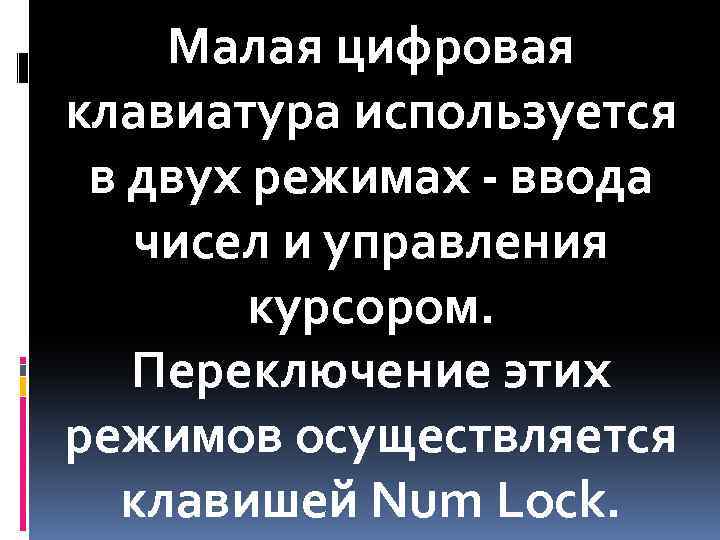 Малая цифровая клавиатура используется в двух режимах - ввода чисел и управления курсором. Переключение