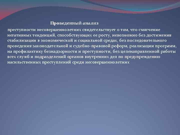  Проведенный анализ преступности несовершеннолетних свидетельствует о том, что смягчение негативных тенденций, способствующих ее