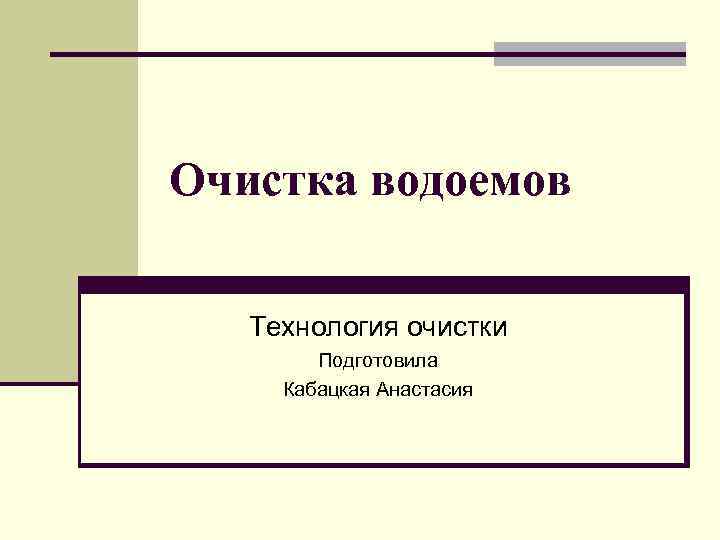 Очистка водоемов Технология очистки Подготовила Кабацкая Анастасия 