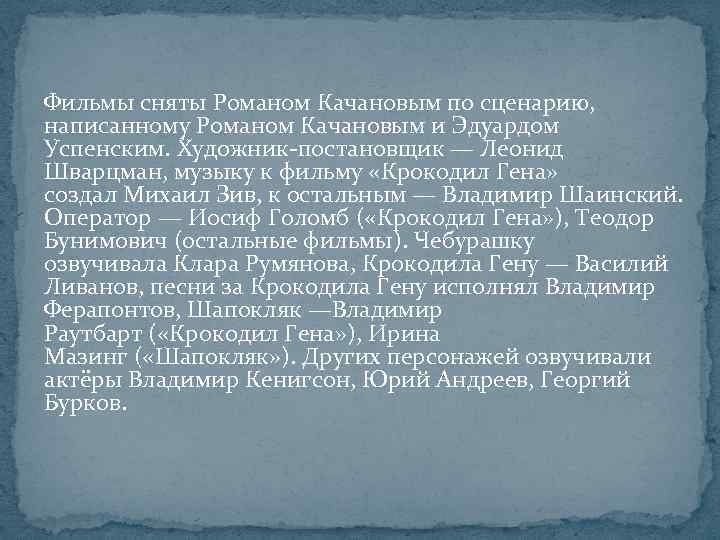 Фильмы сняты Романом Качановым по сценарию, написанному Романом Качановым и Эдуардом Успенским. Художник-постановщик —