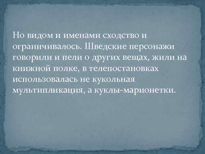 Но видом и именами сходство и ограничивалось. Шведские персонажи говорили и пели о других