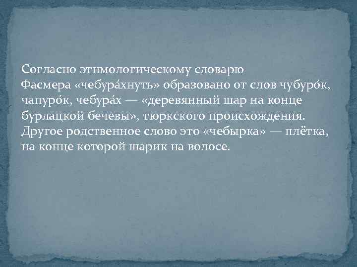 Согласно этимологическому словарю Фасмера «чебура хнуть» образовано от слов чубуро к, чапуро к, чебура