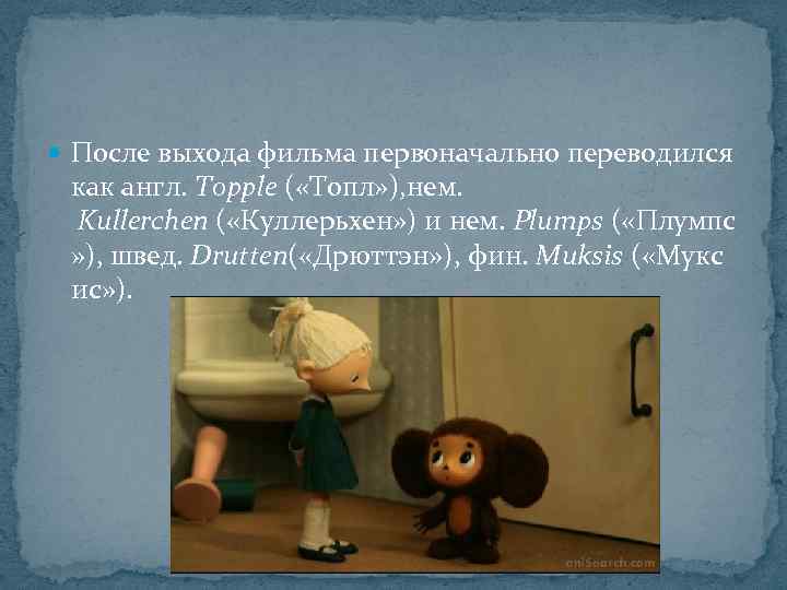  После выхода фильма первоначально переводился как англ. Topple ( «Топл» ), нем. Kullerchen