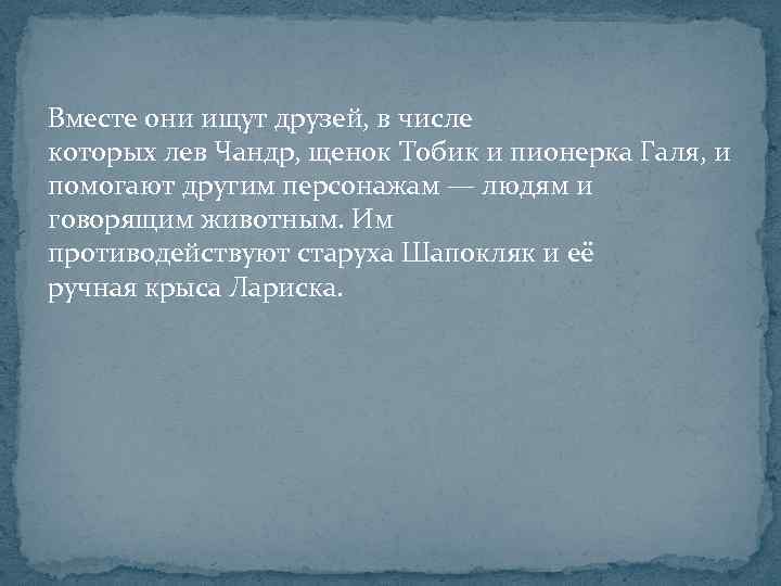 Вместе они ищут друзей, в числе которых лев Чандр, щенок Тобик и пионерка Галя,