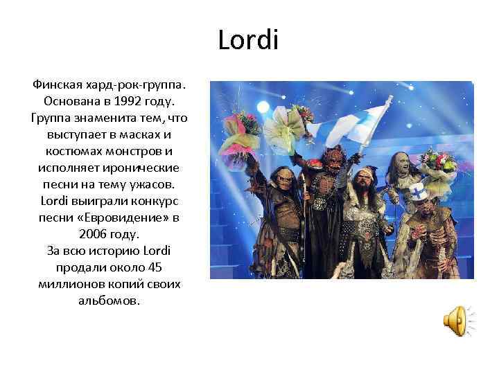 Lordi Финская хард-рок-группа. Основана в 1992 году. Группа знаменита тем, что выступает в масках