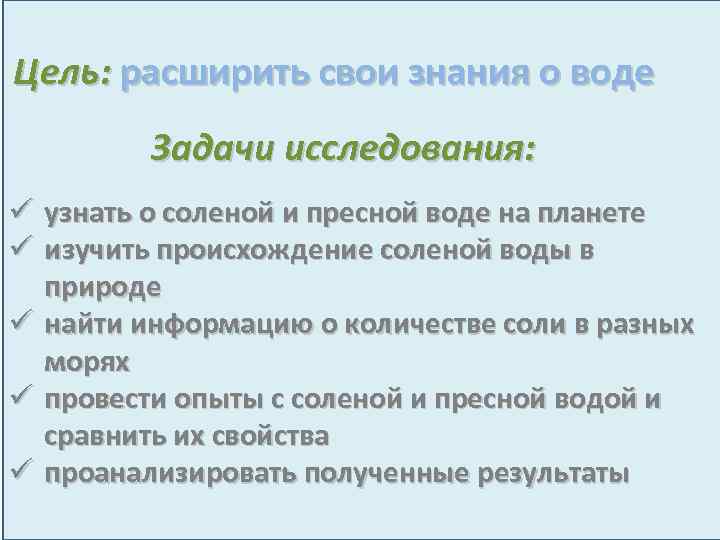 Цель: расширить свои знания о воде Задачи исследования: ü узнать о соленой и пресной