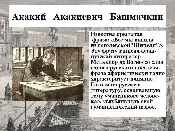 Акакий Акакиевич Башмачкин Известна крылатая фраза: «Все мы вышли из гоголевской