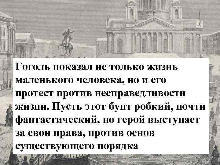 Гоголь показал не только жизнь маленького человека, но и его протест против несправедливости жизни.