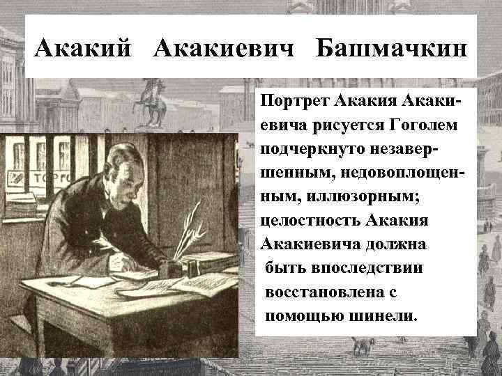 Акакий Акакиевич Башмачкин Портрет Акакия Акакиевича рисуется Гоголем подчеркнуто незавершенным, недовоплощенным, иллюзорным; целостность Акакия