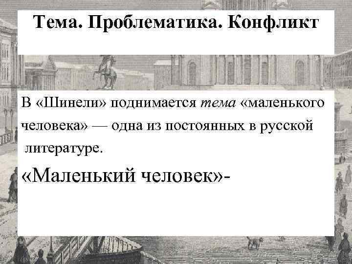 Тема. Проблематика. Конфликт В «Шинели» поднимается тема «маленького человека» — одна из постоянных в