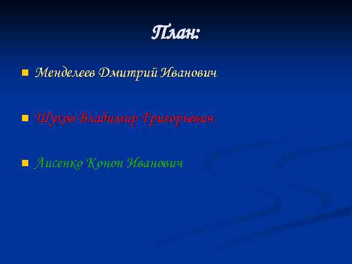 План: n Менделеев Дмитрий Иванович n Шухов Владимир Григорьевич n Лисенко Конон Иванович 