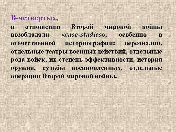 В-четвертых, в отношении Второй мировой войны возобладали «case-studies» , особенно в отечественной историографии: персоналии,