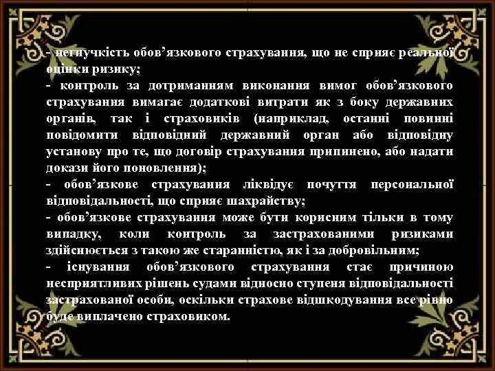 - негнучкість обов’язкового страхування, що не сприяє реальної оцінки ризику; - контроль за дотриманням