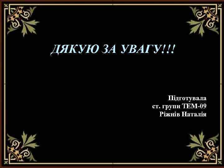 ДЯКУЮ ЗА УВАГУ!!! Підготувала ст. групи ТЕМ-09 Ріжнів Наталія 