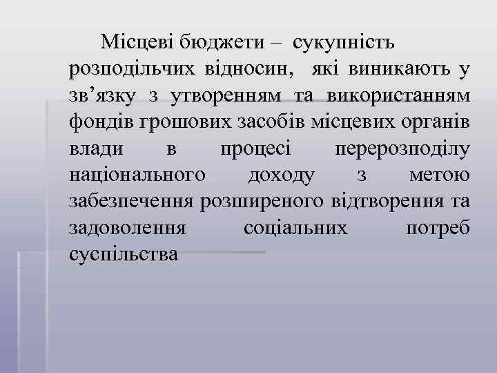 Місцеві бюджети – сукупність розподільчих відносин, які виникають у зв’язку з утворенням та використанням