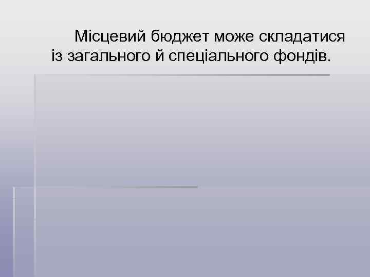 Місцевий бюджет може складатися із загального й спеціального фондів. 