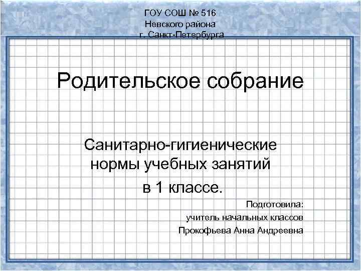 ГОУ СОШ № 516 Невского района г. Санкт-Петербурга Родительское собрание Санитарно-гигиенические нормы учебных занятий