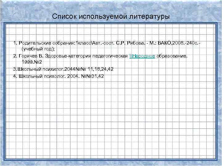 Список используемой литературы 1. Родительские собрания: 1 классАвт. -сост. С. Р. Рябова. - М.