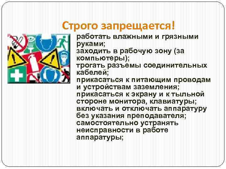 Строго запрещается! работать влажными и грязными руками; заходить в рабочую зону (за компьютеры); трогать