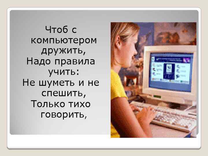 Чтоб с компьютером дружить, Надо правила учить: Не шуметь и не спешить, Только тихо