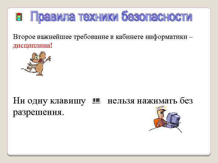 Второе важнейшее требование в кабинете информатики – дисциплина! Ни одну клавишу разрешения. нельзя нажимать