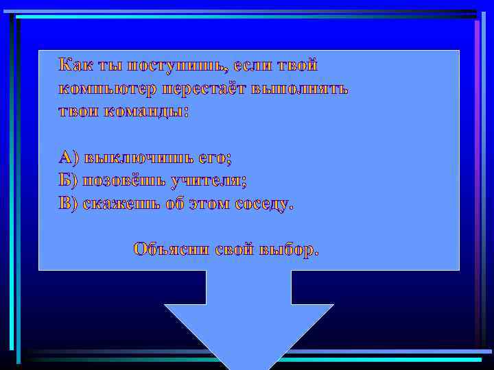 Как ты поступишь, если твой компьютер перестаёт выполнять твои команды: А) выключишь его; Б)