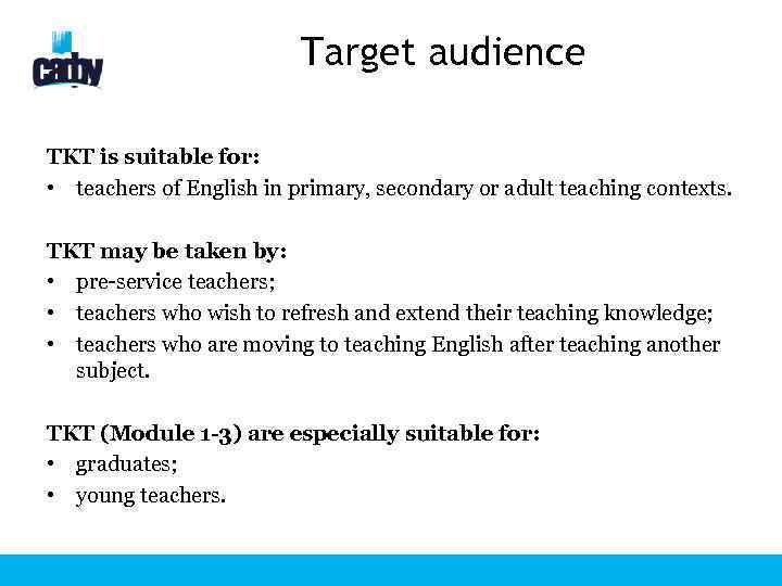 Target audience TKT is suitable for: • teachers of English in primary, secondary or