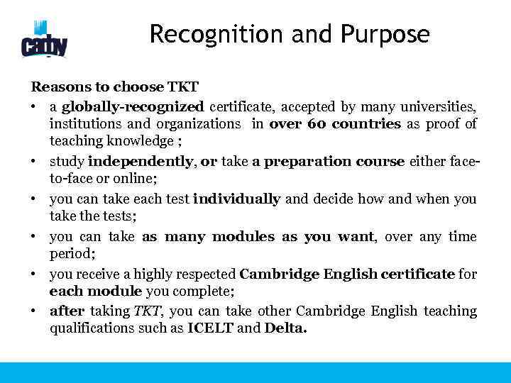 Recognition and Purpose Reasons to choose TKT • a globally-recognized certificate, accepted by many