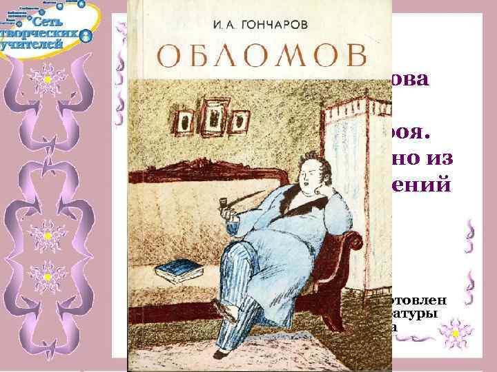 Роман И. А. Гончарова «Обломов» . Образ главного героя. «Обломовщина» - одно из отвратительных