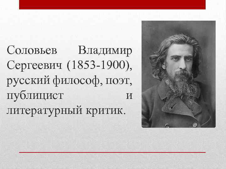 Соловьев Владимир Сергеевич (1853 -1900), русский философ, поэт, публицист и литературный критик. 