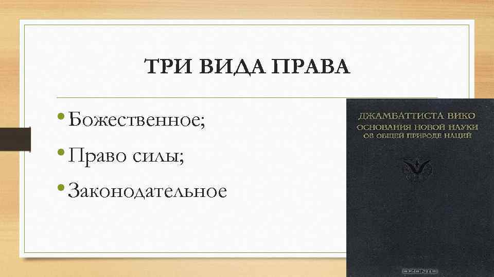 ТРИ ВИДА ПРАВА • Божественное; • Право силы; • Законодательное 