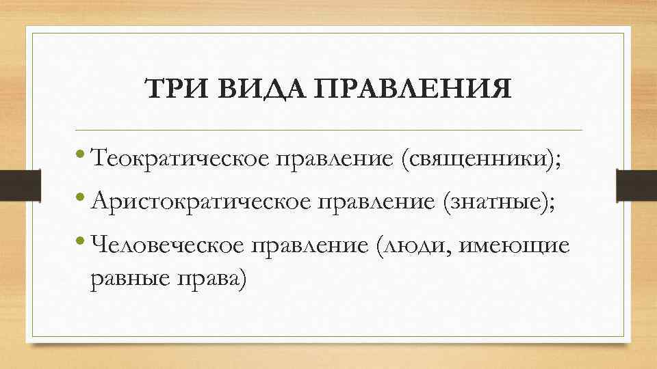 ТРИ ВИДА ПРАВЛЕНИЯ • Теократическое правление (священники); • Аристократическое правление (знатные); • Человеческое правление