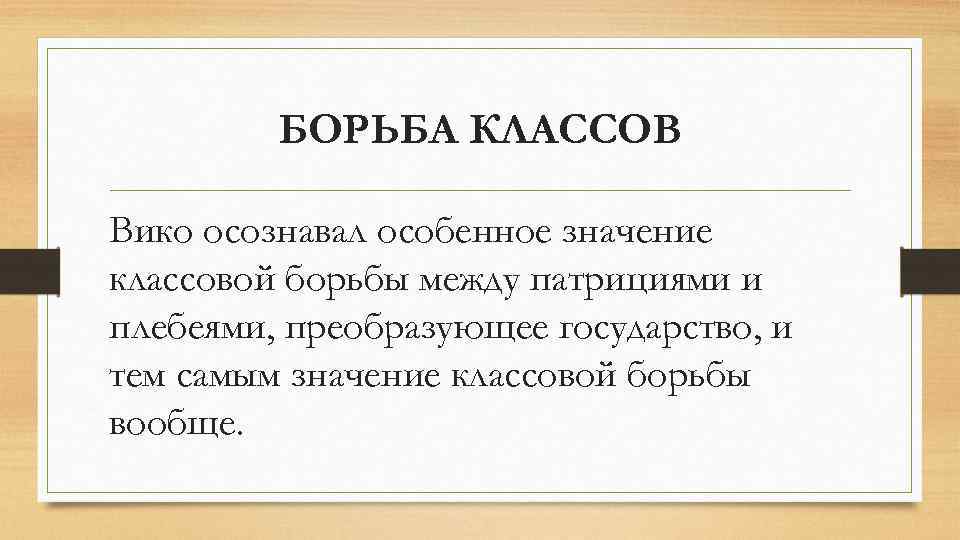 БОРЬБА КЛАССОВ Вико осознавал особенное значение классовой борьбы между патрициями и плебеями, преобразующее государство,