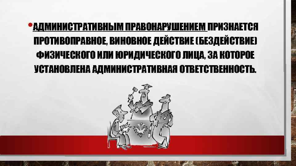  • АДМИНИСТРАТИВНЫМ ПРАВОНАРУШЕНИЕМ ПРИЗНАЕТСЯ ПРОТИВОПРАВНОЕ, ВИНОВНОЕ ДЕЙСТВИЕ (БЕЗДЕЙСТВИЕ) ФИЗИЧЕСКОГО ИЛИ ЮРИДИЧЕСКОГО ЛИЦА, ЗА