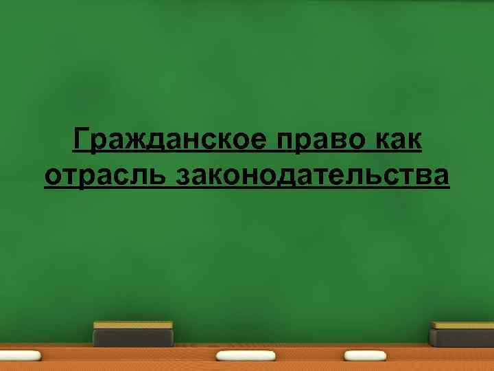 Гражданское право как отрасль законодательства 