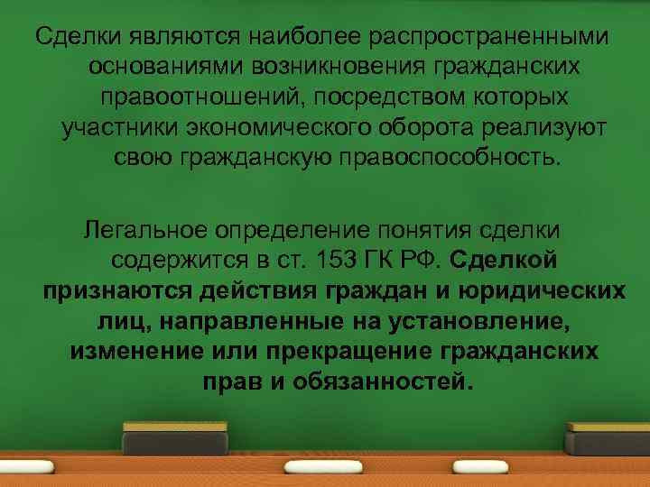 Сделки являются наиболее распространенными основаниями возникновения гражданских правоотношений, посредством которых участники экономического оборота реализуют