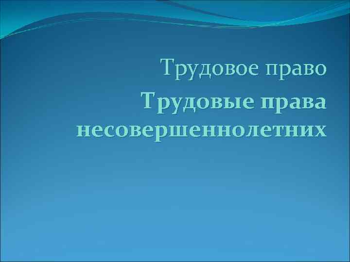 Трудовое право Трудовые права несовершеннолетних 