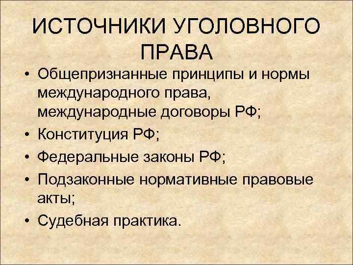 ИСТОЧНИКИ УГОЛОВНОГО ПРАВА • Общепризнанные принципы и нормы международного права, международные договоры РФ; •