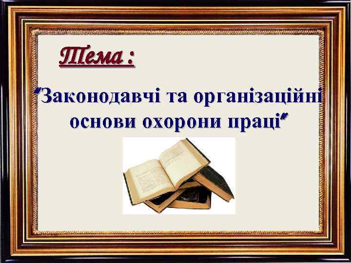 Тема : “Законодавчі та організаційні основи охорони праці” 