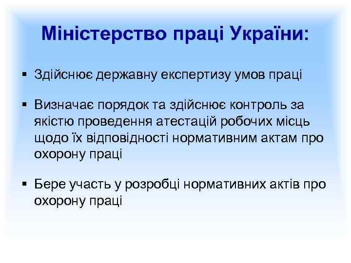 Міністерство праці України: § Здійснює державну експертизу умов праці § Визначає порядок та здійснює