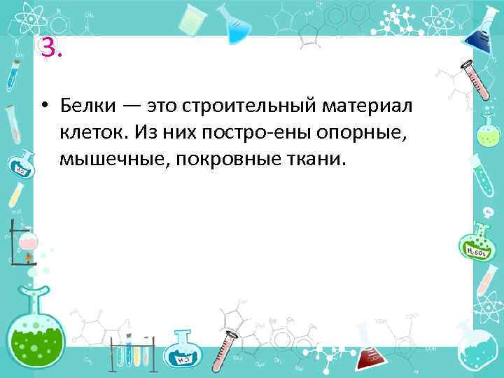 3. • Белки — это строительный материал клеток. Из них постро ены опорные, мышечные,