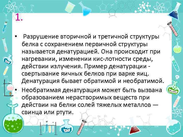 1. • Разрушение вторичной и третичной структуры белка с сохранением первичной структуры называется денатурацией.